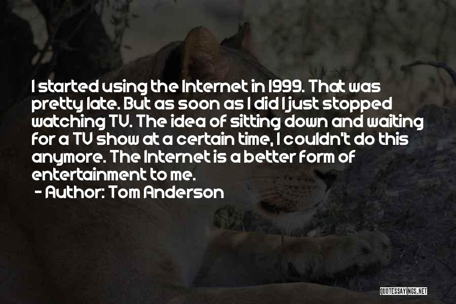 Tom Anderson Quotes: I Started Using The Internet In 1999. That Was Pretty Late. But As Soon As I Did I Just Stopped