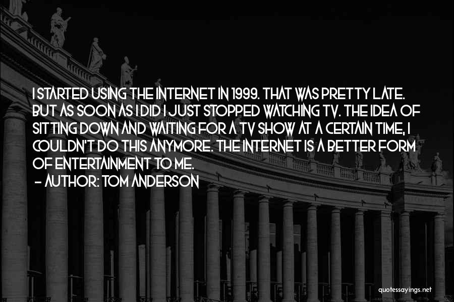 Tom Anderson Quotes: I Started Using The Internet In 1999. That Was Pretty Late. But As Soon As I Did I Just Stopped