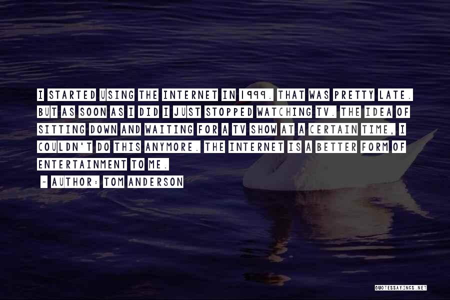 Tom Anderson Quotes: I Started Using The Internet In 1999. That Was Pretty Late. But As Soon As I Did I Just Stopped