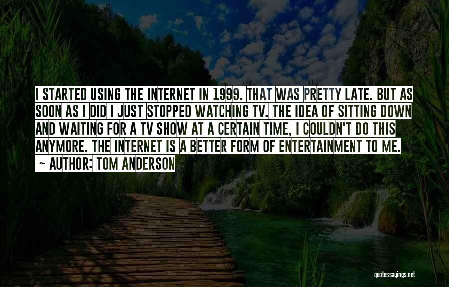 Tom Anderson Quotes: I Started Using The Internet In 1999. That Was Pretty Late. But As Soon As I Did I Just Stopped