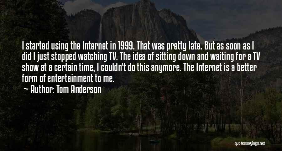 Tom Anderson Quotes: I Started Using The Internet In 1999. That Was Pretty Late. But As Soon As I Did I Just Stopped