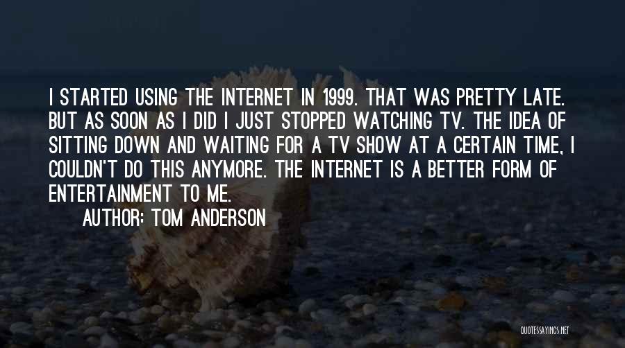 Tom Anderson Quotes: I Started Using The Internet In 1999. That Was Pretty Late. But As Soon As I Did I Just Stopped