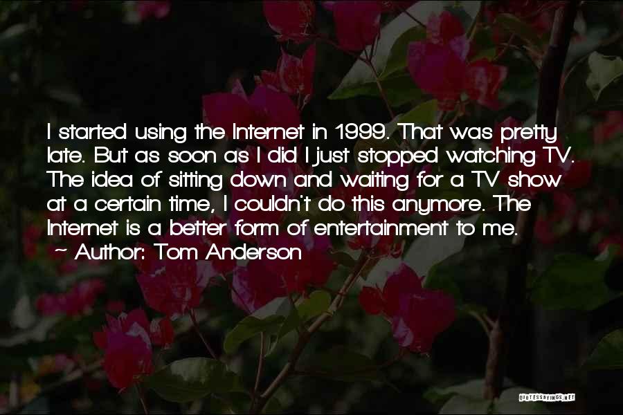 Tom Anderson Quotes: I Started Using The Internet In 1999. That Was Pretty Late. But As Soon As I Did I Just Stopped