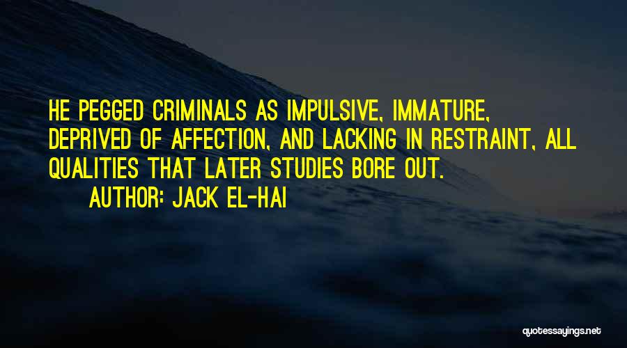 Jack El-Hai Quotes: He Pegged Criminals As Impulsive, Immature, Deprived Of Affection, And Lacking In Restraint, All Qualities That Later Studies Bore Out.