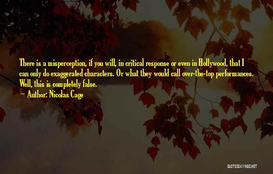 Nicolas Cage Quotes: There Is A Misperception, If You Will, In Critical Response Or Even In Hollywood, That I Can Only Do Exaggerated