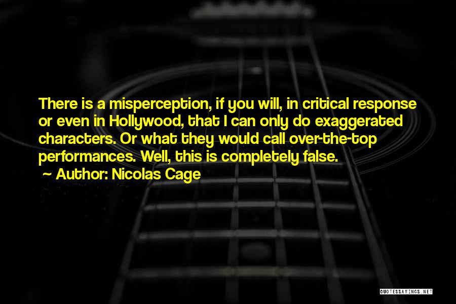 Nicolas Cage Quotes: There Is A Misperception, If You Will, In Critical Response Or Even In Hollywood, That I Can Only Do Exaggerated