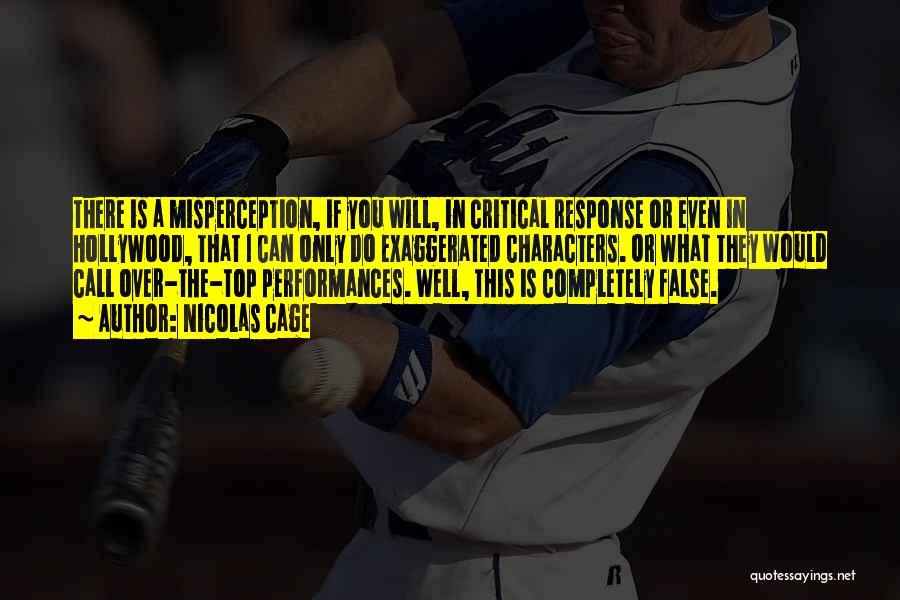 Nicolas Cage Quotes: There Is A Misperception, If You Will, In Critical Response Or Even In Hollywood, That I Can Only Do Exaggerated