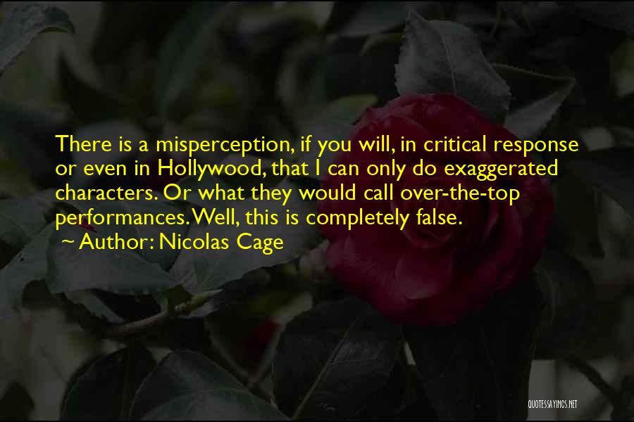 Nicolas Cage Quotes: There Is A Misperception, If You Will, In Critical Response Or Even In Hollywood, That I Can Only Do Exaggerated