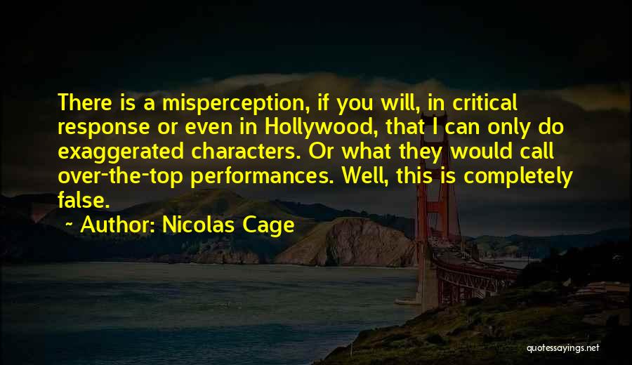 Nicolas Cage Quotes: There Is A Misperception, If You Will, In Critical Response Or Even In Hollywood, That I Can Only Do Exaggerated