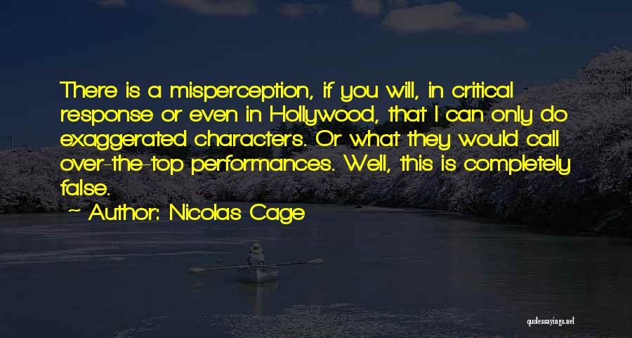 Nicolas Cage Quotes: There Is A Misperception, If You Will, In Critical Response Or Even In Hollywood, That I Can Only Do Exaggerated