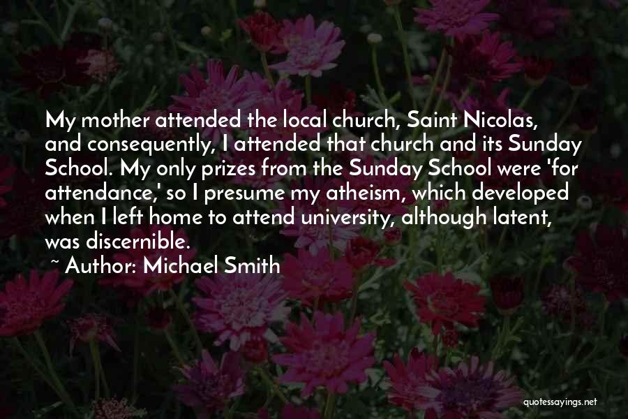 Michael Smith Quotes: My Mother Attended The Local Church, Saint Nicolas, And Consequently, I Attended That Church And Its Sunday School. My Only