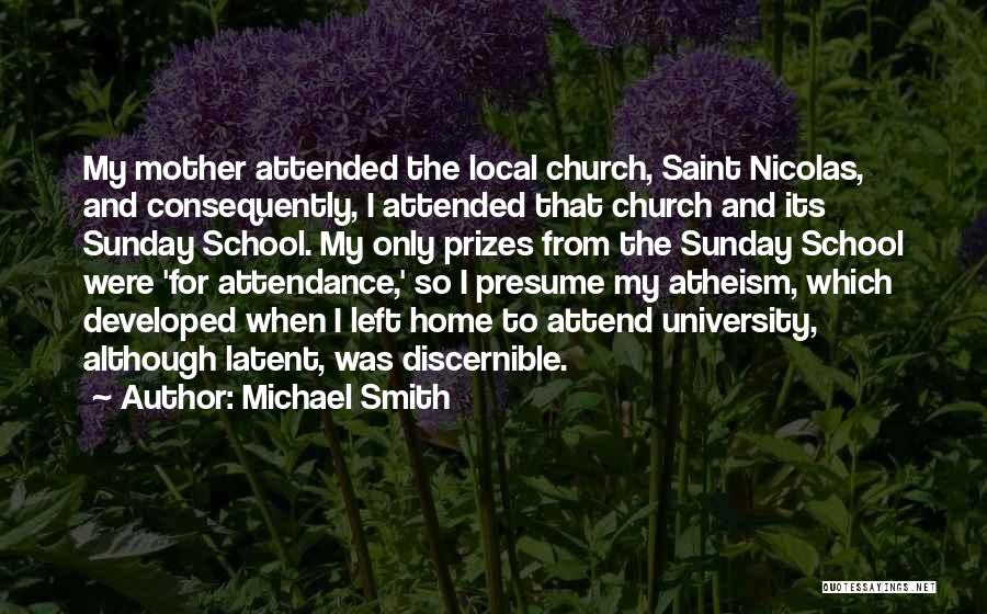 Michael Smith Quotes: My Mother Attended The Local Church, Saint Nicolas, And Consequently, I Attended That Church And Its Sunday School. My Only