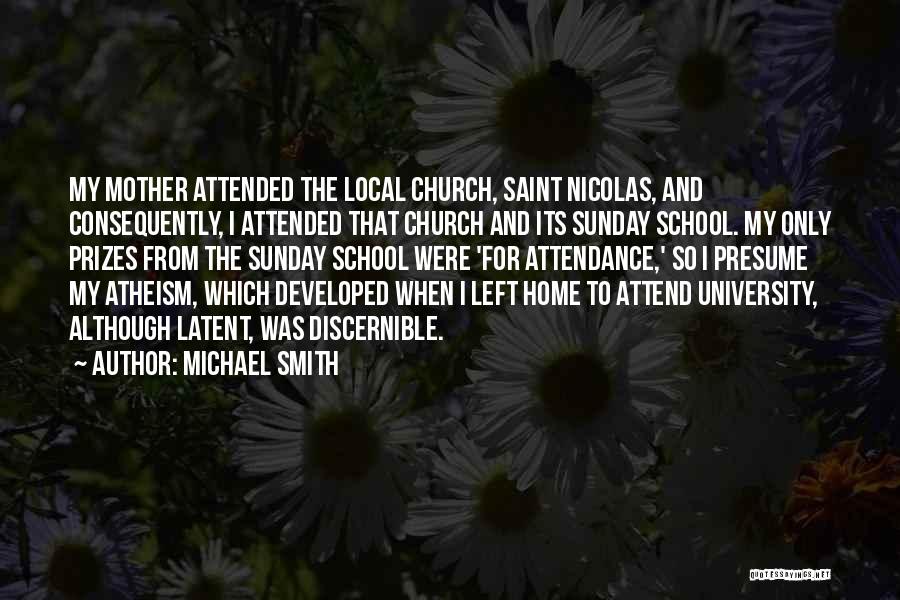 Michael Smith Quotes: My Mother Attended The Local Church, Saint Nicolas, And Consequently, I Attended That Church And Its Sunday School. My Only