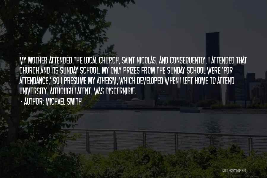 Michael Smith Quotes: My Mother Attended The Local Church, Saint Nicolas, And Consequently, I Attended That Church And Its Sunday School. My Only