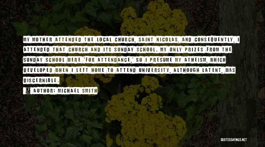 Michael Smith Quotes: My Mother Attended The Local Church, Saint Nicolas, And Consequently, I Attended That Church And Its Sunday School. My Only