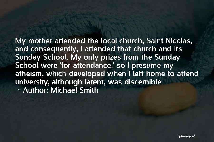 Michael Smith Quotes: My Mother Attended The Local Church, Saint Nicolas, And Consequently, I Attended That Church And Its Sunday School. My Only