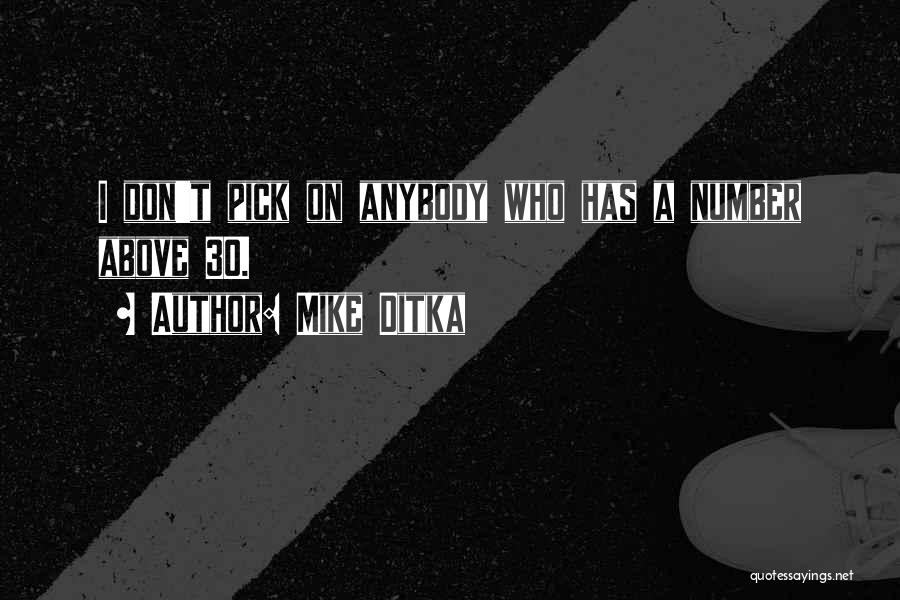 Mike Ditka Quotes: I Don't Pick On Anybody Who Has A Number Above 30.