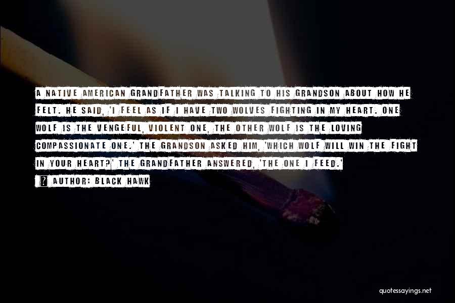 Black Hawk Quotes: A Native American Grandfather Was Talking To His Grandson About How He Felt. He Said, 'i Feel As If I