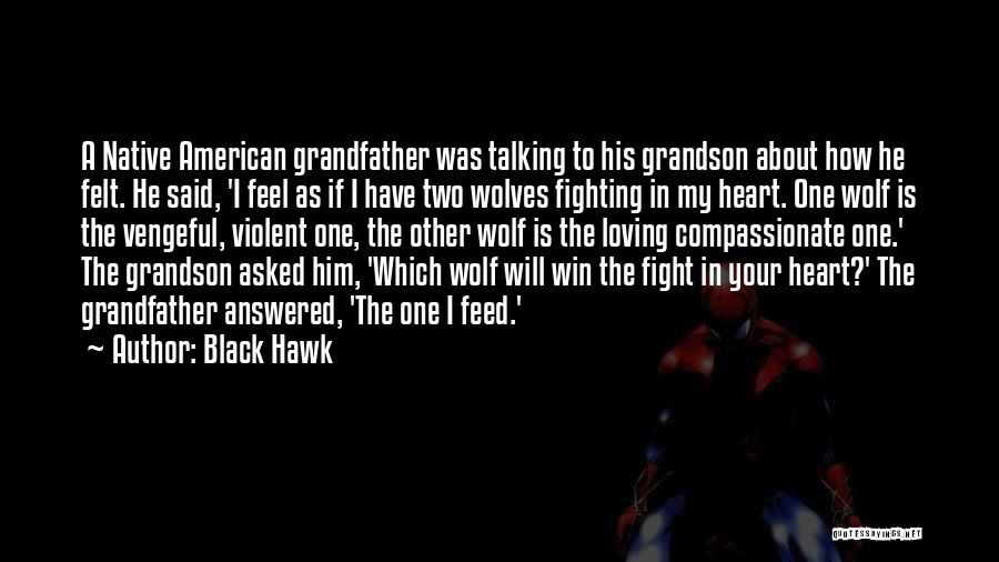 Black Hawk Quotes: A Native American Grandfather Was Talking To His Grandson About How He Felt. He Said, 'i Feel As If I