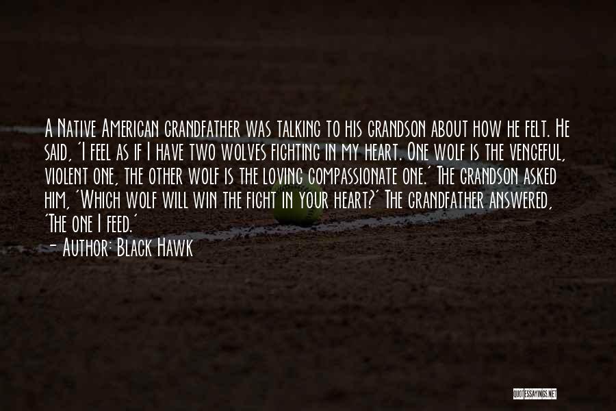 Black Hawk Quotes: A Native American Grandfather Was Talking To His Grandson About How He Felt. He Said, 'i Feel As If I