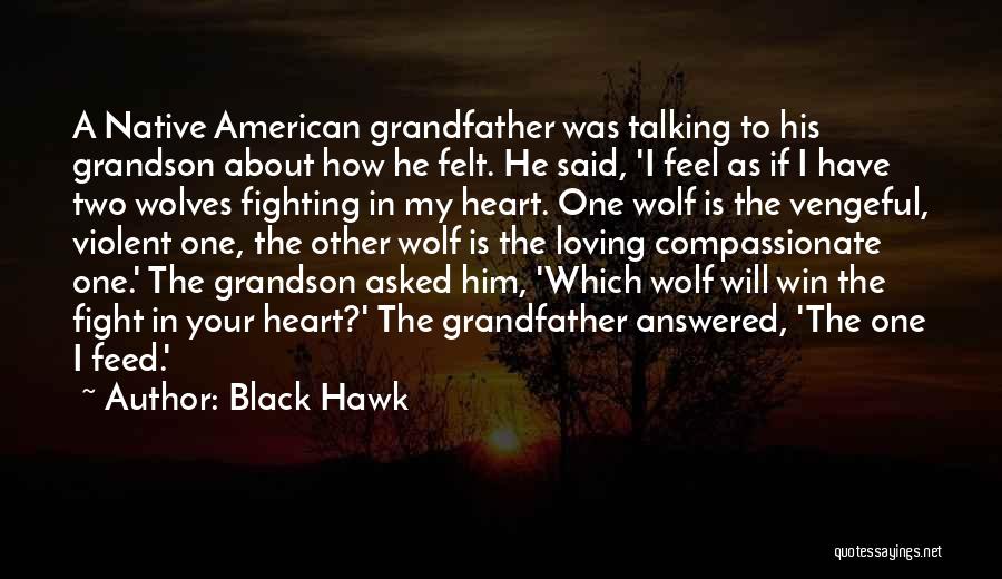 Black Hawk Quotes: A Native American Grandfather Was Talking To His Grandson About How He Felt. He Said, 'i Feel As If I