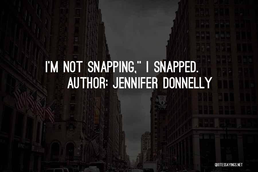 Jennifer Donnelly Quotes: I'm Not Snapping, I Snapped.