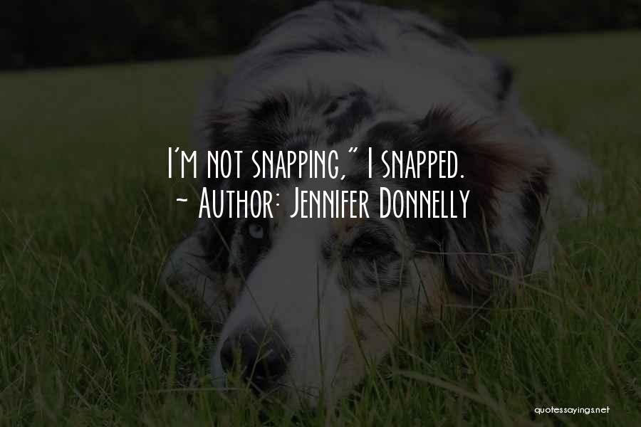 Jennifer Donnelly Quotes: I'm Not Snapping, I Snapped.