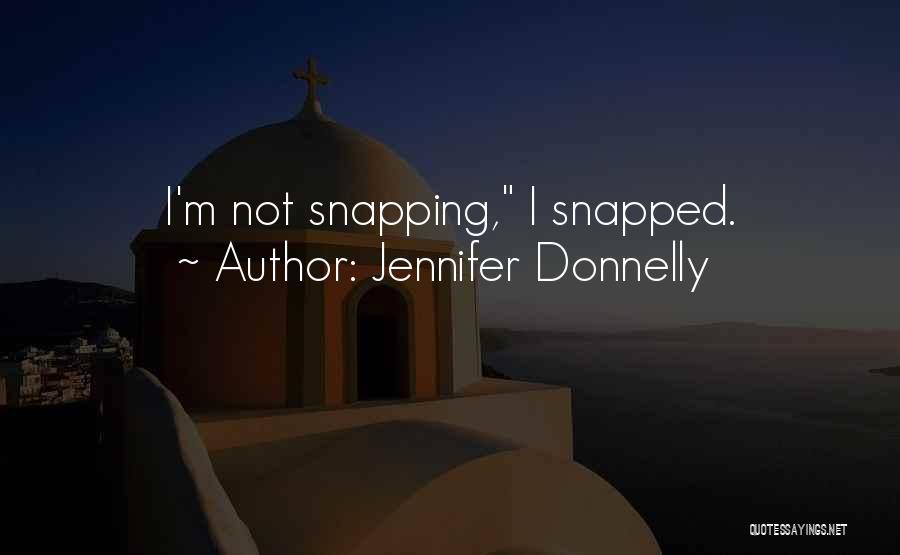 Jennifer Donnelly Quotes: I'm Not Snapping, I Snapped.