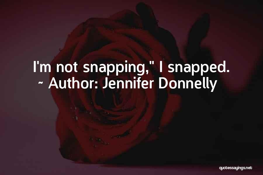 Jennifer Donnelly Quotes: I'm Not Snapping, I Snapped.