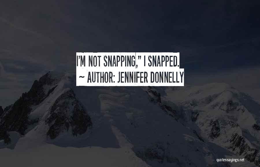 Jennifer Donnelly Quotes: I'm Not Snapping, I Snapped.