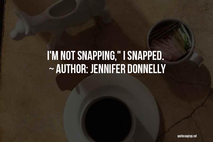 Jennifer Donnelly Quotes: I'm Not Snapping, I Snapped.