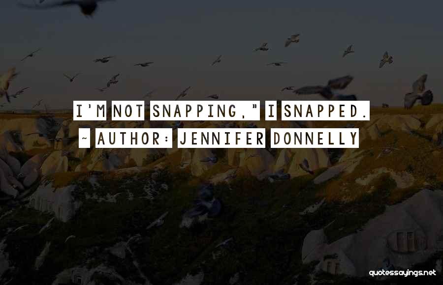 Jennifer Donnelly Quotes: I'm Not Snapping, I Snapped.