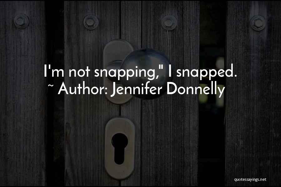 Jennifer Donnelly Quotes: I'm Not Snapping, I Snapped.