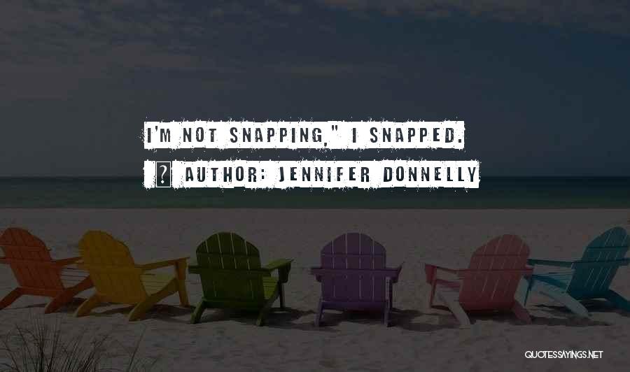 Jennifer Donnelly Quotes: I'm Not Snapping, I Snapped.
