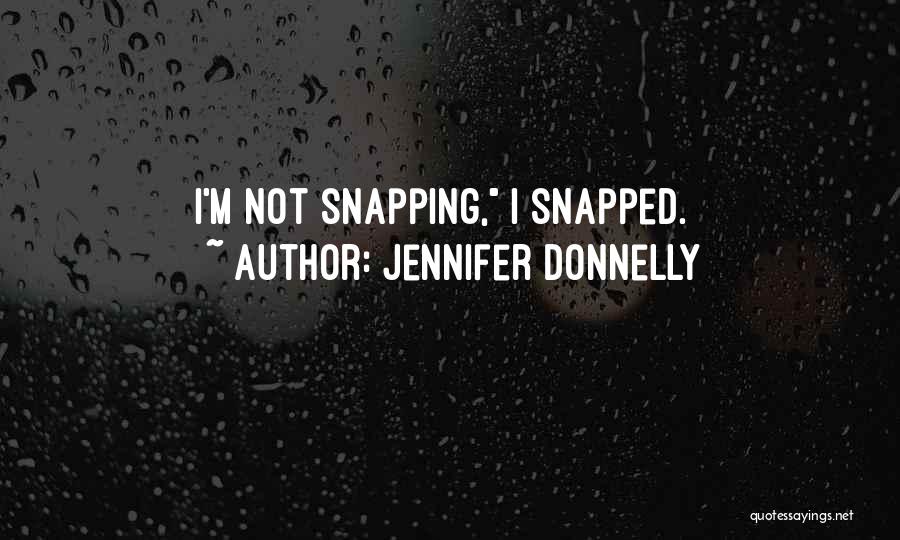 Jennifer Donnelly Quotes: I'm Not Snapping, I Snapped.