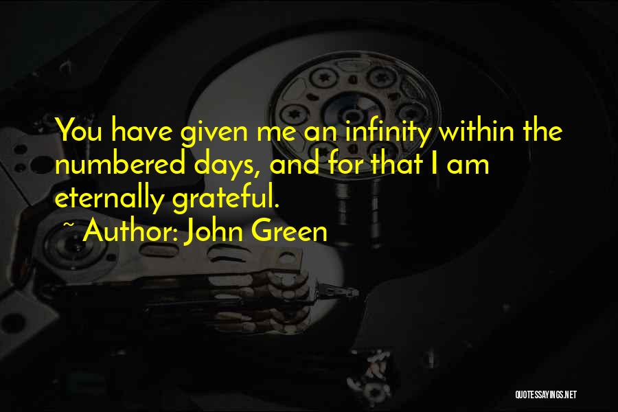John Green Quotes: You Have Given Me An Infinity Within The Numbered Days, And For That I Am Eternally Grateful.