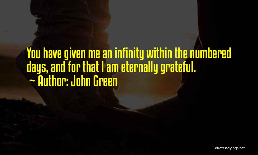 John Green Quotes: You Have Given Me An Infinity Within The Numbered Days, And For That I Am Eternally Grateful.