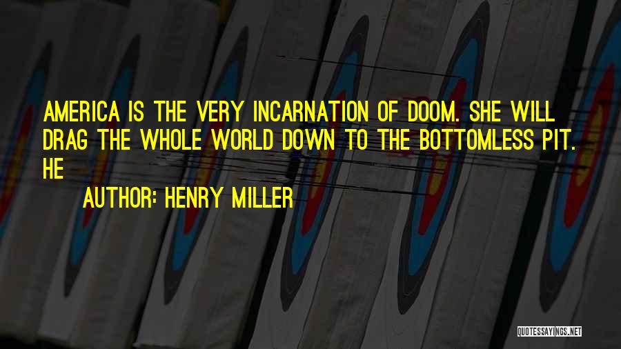 Henry Miller Quotes: America Is The Very Incarnation Of Doom. She Will Drag The Whole World Down To The Bottomless Pit. He