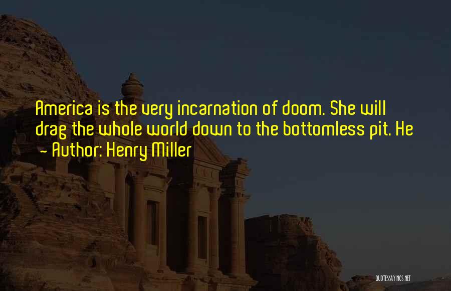 Henry Miller Quotes: America Is The Very Incarnation Of Doom. She Will Drag The Whole World Down To The Bottomless Pit. He