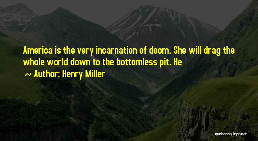 Henry Miller Quotes: America Is The Very Incarnation Of Doom. She Will Drag The Whole World Down To The Bottomless Pit. He