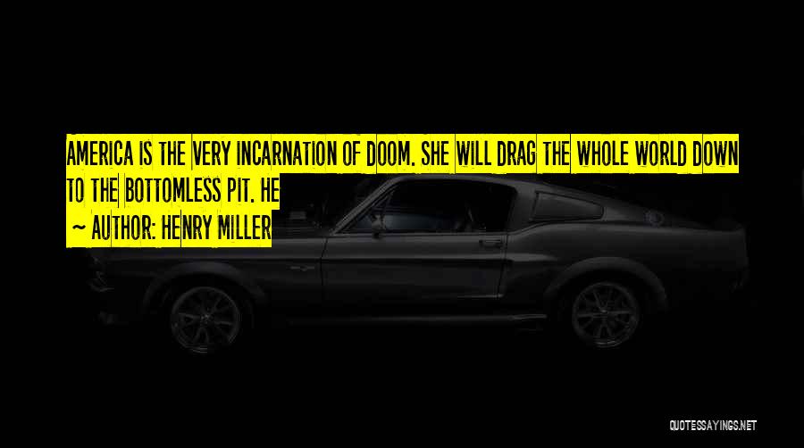 Henry Miller Quotes: America Is The Very Incarnation Of Doom. She Will Drag The Whole World Down To The Bottomless Pit. He