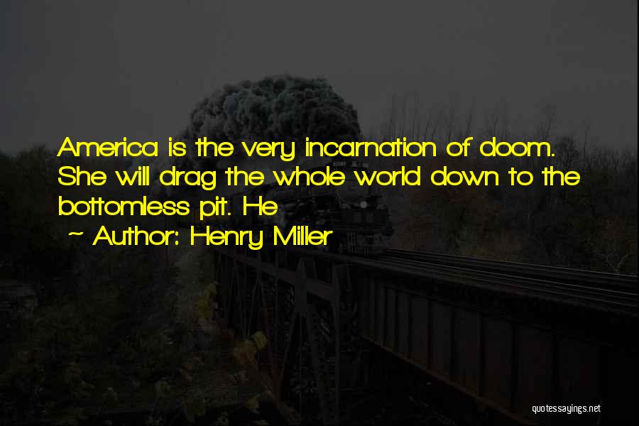 Henry Miller Quotes: America Is The Very Incarnation Of Doom. She Will Drag The Whole World Down To The Bottomless Pit. He