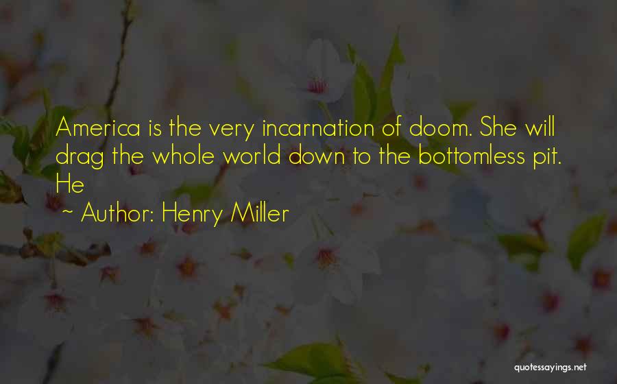 Henry Miller Quotes: America Is The Very Incarnation Of Doom. She Will Drag The Whole World Down To The Bottomless Pit. He