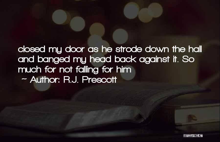 R.J. Prescott Quotes: Closed My Door As He Strode Down The Hall And Banged My Head Back Against It. So Much For Not