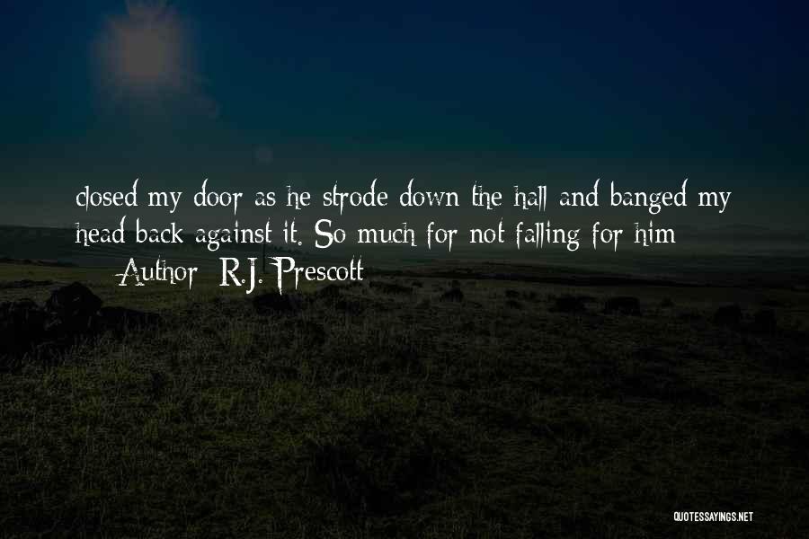 R.J. Prescott Quotes: Closed My Door As He Strode Down The Hall And Banged My Head Back Against It. So Much For Not