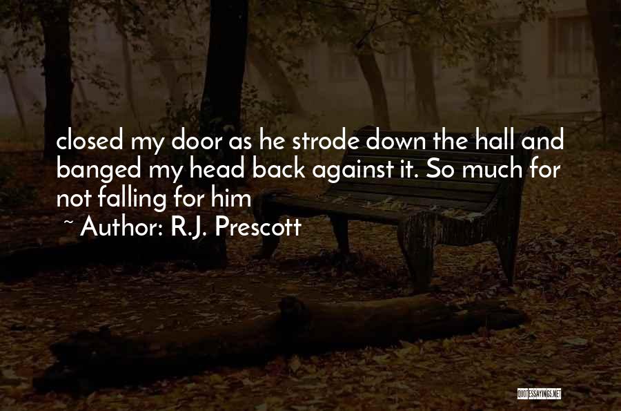 R.J. Prescott Quotes: Closed My Door As He Strode Down The Hall And Banged My Head Back Against It. So Much For Not