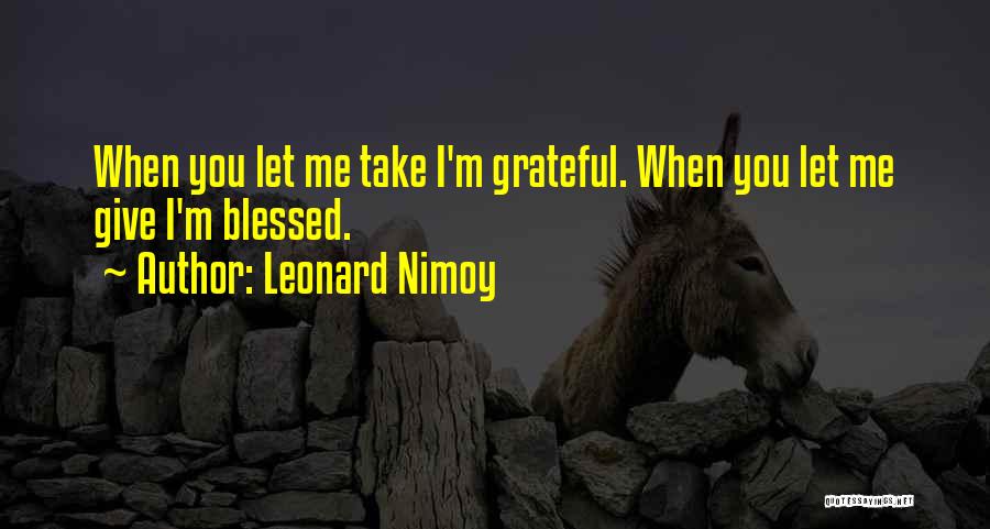 Leonard Nimoy Quotes: When You Let Me Take I'm Grateful. When You Let Me Give I'm Blessed.