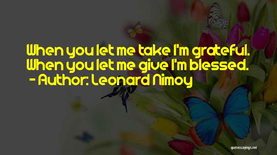 Leonard Nimoy Quotes: When You Let Me Take I'm Grateful. When You Let Me Give I'm Blessed.