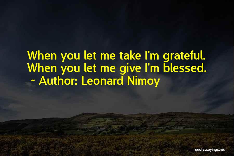 Leonard Nimoy Quotes: When You Let Me Take I'm Grateful. When You Let Me Give I'm Blessed.