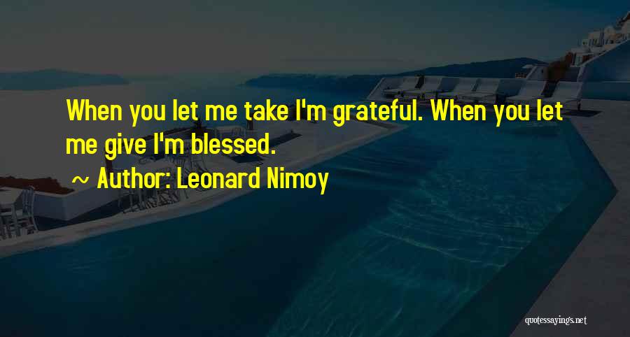 Leonard Nimoy Quotes: When You Let Me Take I'm Grateful. When You Let Me Give I'm Blessed.